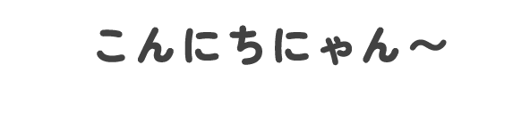 こんにちにゃん〜