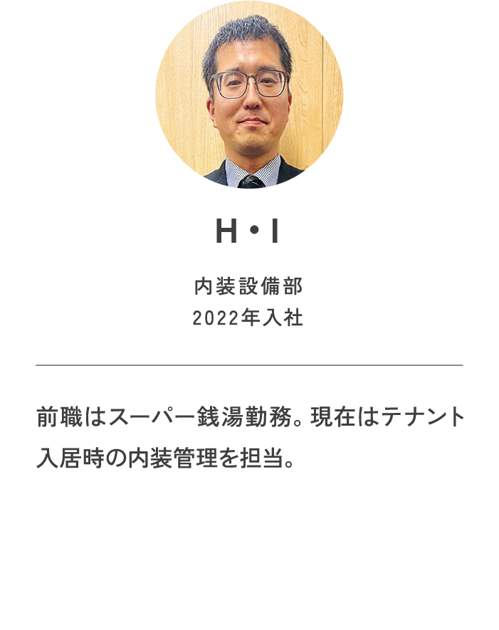 H・I|内装設備部2022年入社|前職はスーパー銭湯勤務。現在はテナント入居時の内装管理を担当。